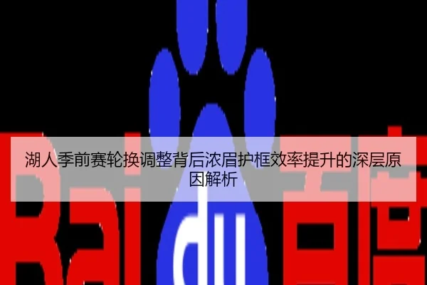 湖人季前赛轮换调整背后浓眉护框效率提升的深层原因解析