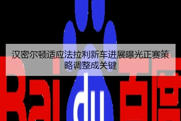 汉密尔顿适应法拉利新车进展曝光正赛策略调整成关键