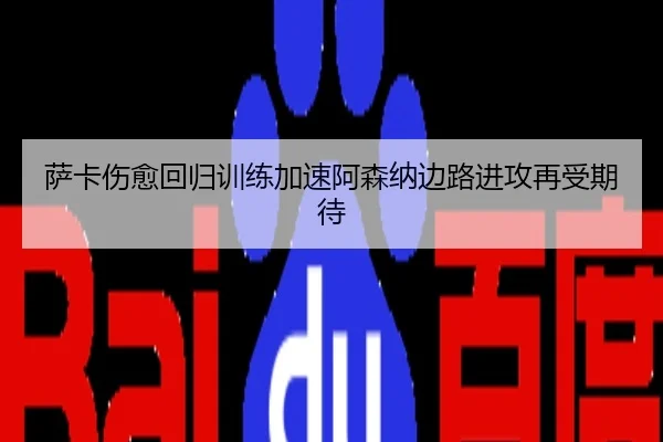 萨卡伤愈回归训练加速阿森纳边路进攻再受期待
