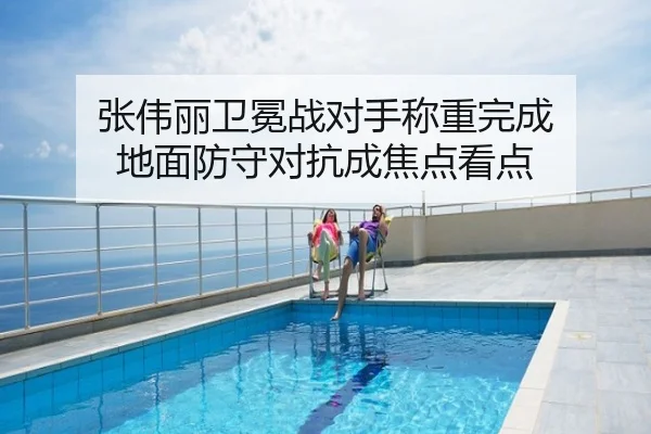 张伟丽卫冕战对手称重完成 地面防守对抗成焦点看点