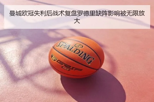 曼城欧冠失利后战术复盘罗德里缺阵影响被无限放大
